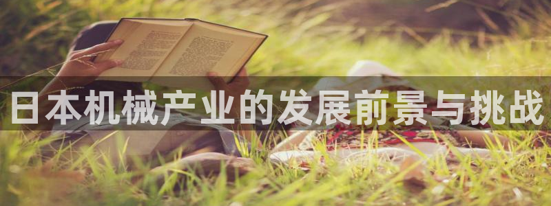 天宏3娱乐平台：日本机械产业的发展前景与挑战