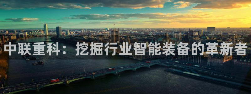 天宏娱乐老男孩成员：中联重科：挖掘行业智能装备的革新者