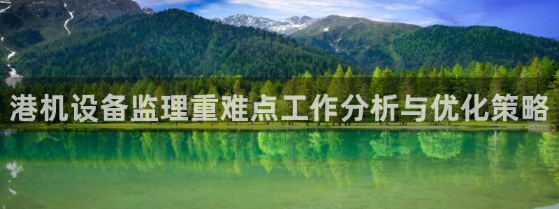 天宏娱乐宝叔：港机设备监理重难点工作分析与优化策略