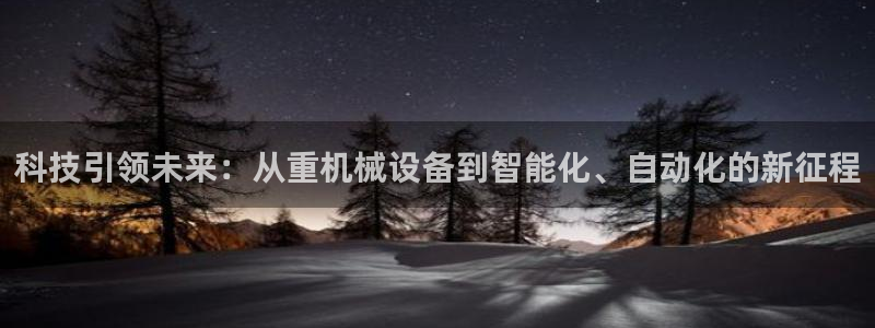 天宏娱乐js：科技引领未来：从重机械设备到智能化、自动化的新