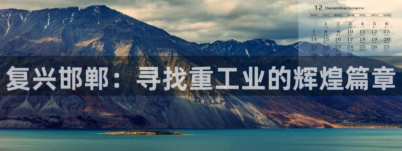 天宏娱乐平台：复兴邯郸：寻找重工业的辉煌篇章