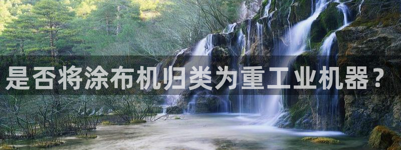 常平天宏娱乐会所地址：是否将涂布机归类为重工业机器？