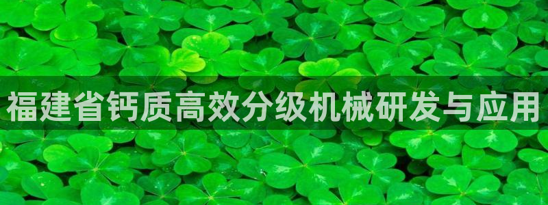天宏娱乐公会：福建省钙质高效分级机械研发与应用