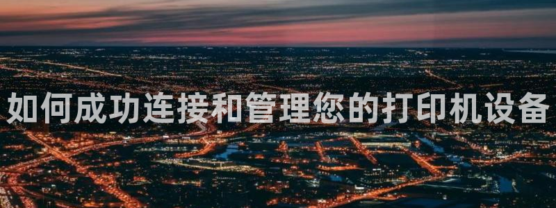 宏天皓星娱乐：如何成功连接和管理您的打印机设备