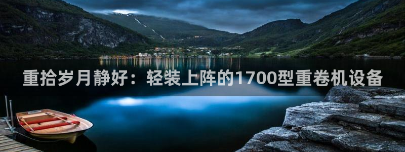 天宏娱乐招商部电话地址：重拾岁月静好：轻装上阵的1700型重
