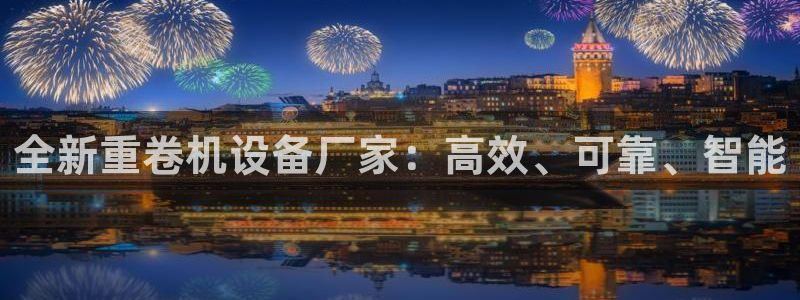 天宏娱乐地址查询：全新重卷机设备厂家：高效、可靠、智能