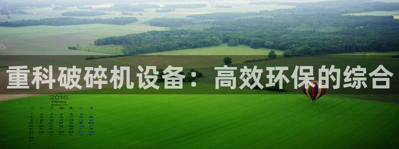 天宏娱乐内部32937：重科破碎机设备：高效环保的综合