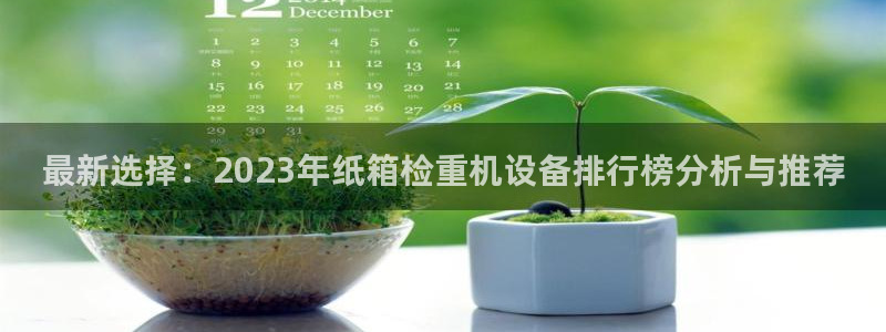 天宏娱乐会所地址电话：最新选择：2023年纸箱检重机设备排行