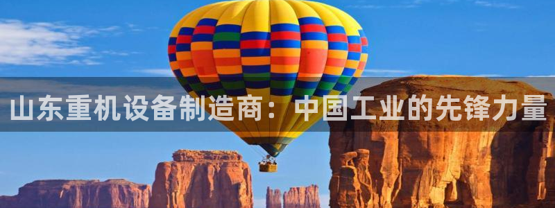 天宏娱乐胡叔：山东重机设备制造商：中国工业的先锋力量