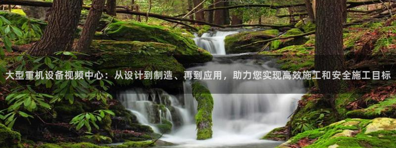 天宏娱乐乐天跃娱乐：大型重机设备视频中心：从设计到制造、再到