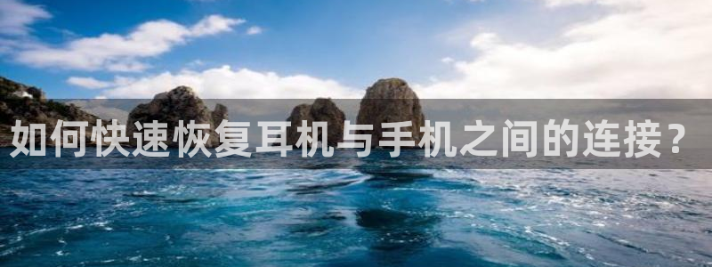 天宏娱乐注册32937：如何快速恢复耳机与手机之间的连接？