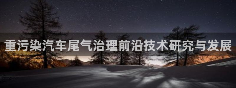 天宏娱乐有明星么：重污染汽车尾气治理前沿技术研究与发展
