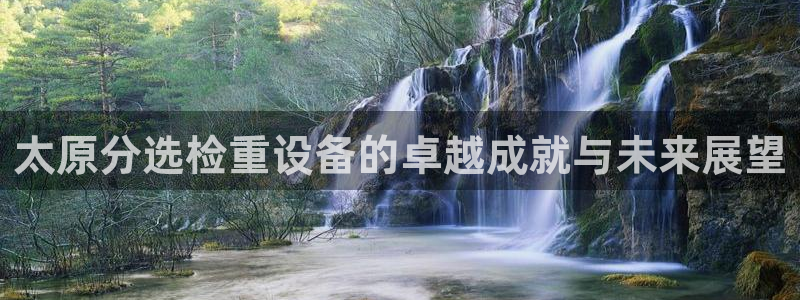 天宏娱乐平台稳么：太原分选检重设备的卓越成就与未来展望