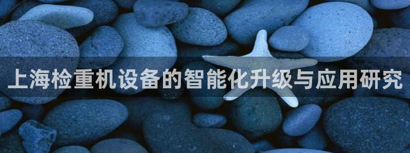 天宏娱乐直播在线观看：上海检重机设备的智能化升级与应用研究