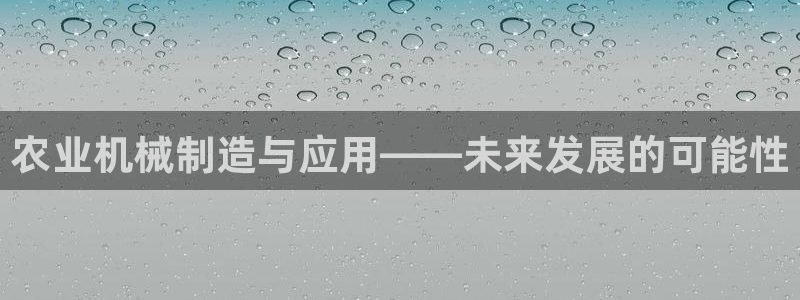 天宏娱乐登录：农业机械制造与应用——未来发展的可能性