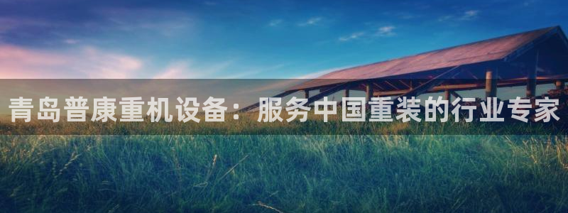 天宏娱乐秦叔的大哥：青岛普康重机设备：服务中国重装的行业专家