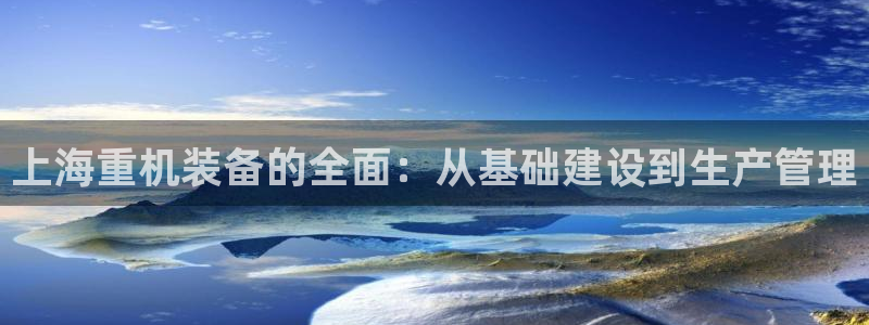 天宏娱乐有限公司：上海重机装备的全面：从基础建设到生产管理