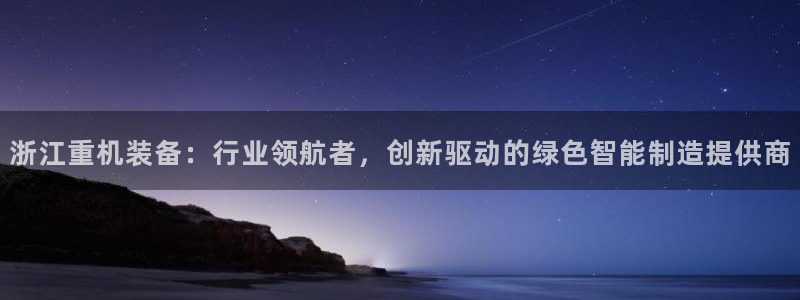 天宏娱乐待遇：浙江重机装备：行业领航者，创新驱动的绿色智能制