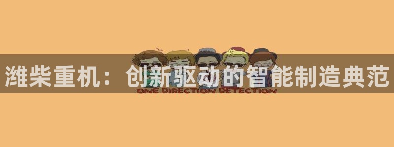 天宏娱乐指尖下：潍柴重机：创新驱动的智能制造典范