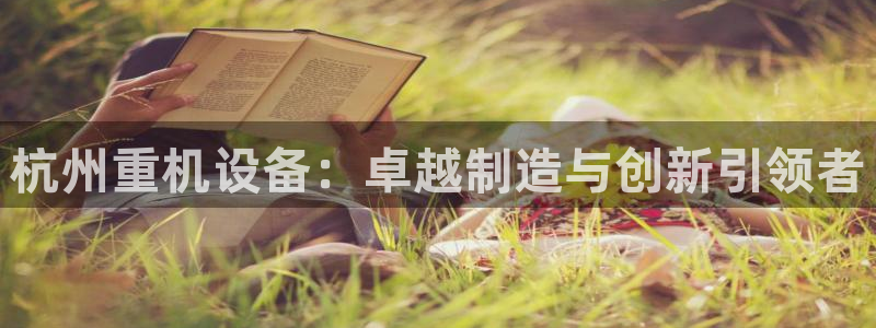 天宏娱乐李叔：杭州重机设备：卓越制造与创新引领者