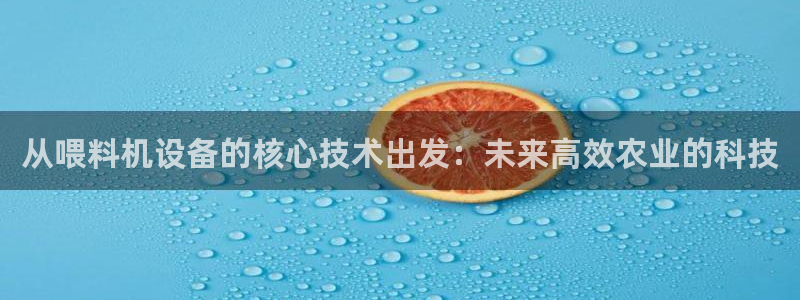 天宏娱乐龙叔：从喂料机设备的核心技术出发：未来高效农业的科技